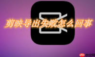 剪映为什么导出失败请重试 剪映导出失败原因分享