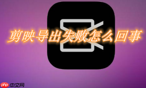 剪映为什么导出失败请重试 剪映导出失败原因分享