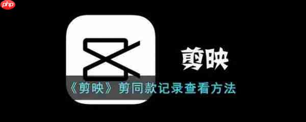 剪映剪同款记录怎么查看 剪同款记录查看方法