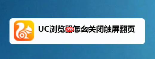 uc手机浏览器怎么关闭自动触屏 UC浏览器怎么关闭触屏翻页