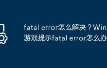 fatal error怎么解决?Win11游戏提示fatal error怎么办