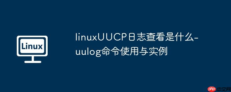 linuxUUCP日志查看是什么-uulog命令使用与实例