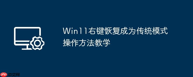 win11右键恢复成为传统模式操作方法教学