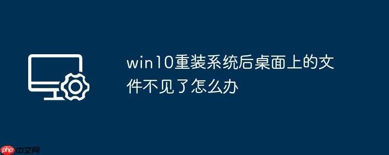 win10重装系统后桌面上的文件不见了怎么办