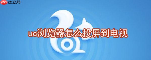 uc浏览器怎么投屏到电视 uc浏览器投屏到电视方法