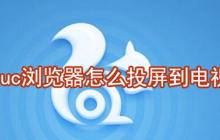 uc瀏覽器怎么投屏到電視 uc瀏覽器投屏到電視方法