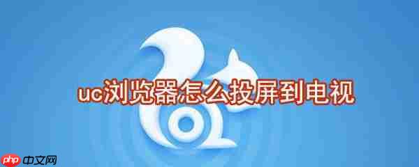 uc浏览器怎么投屏到电视 uc浏览器投屏到电视方法
