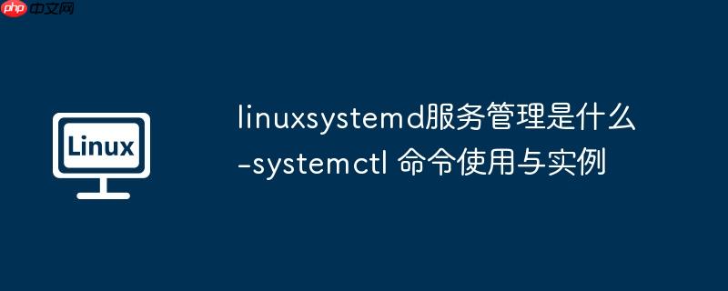 linuxsystemd服务管理是什么-systemctl 命令使用与实例-小浪学习网
