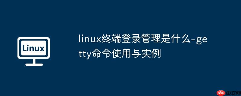 linux终端登录管理是什么-getty命令使用与实例