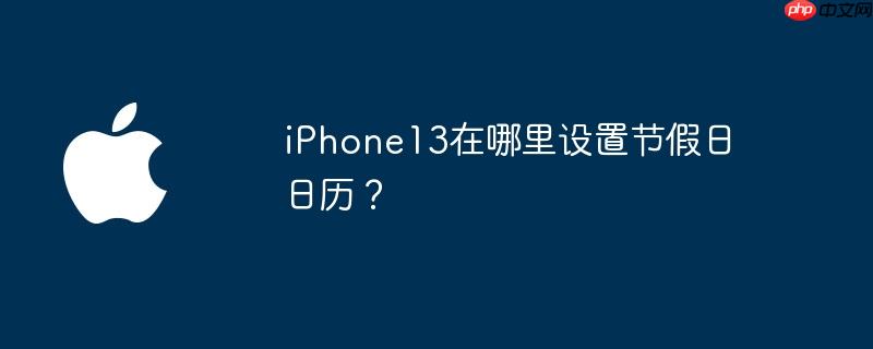 iphone13日历里怎样显示班和休 ios13日历怎么显示节假日