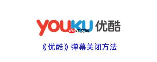 优酷视频怎么关闭弹幕 优酷视频关闭弹幕教程