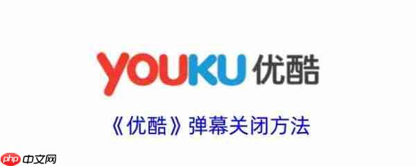 优酷视频怎么关闭弹幕 优酷视频关闭弹幕教程