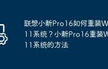 聯(lián)想小新Pro16如何重裝Win11系統(tǒng)？小新Pro16重裝Win11系統(tǒng)的方法