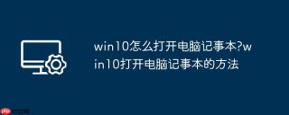win10怎么打开电脑记事本?win10打开电脑记事本的方法