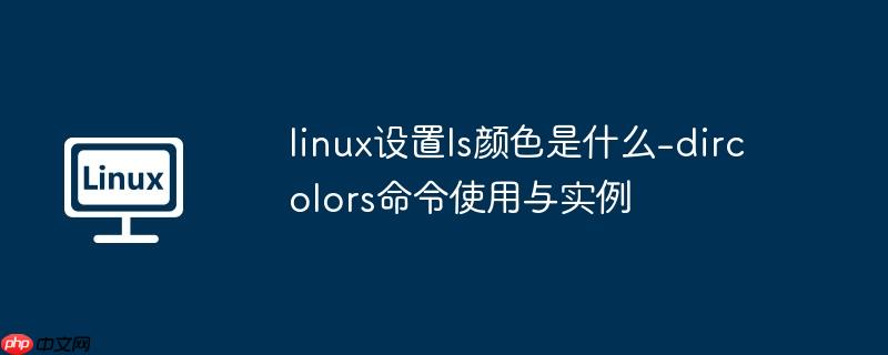 linux设置ls颜色是什么-dircolors命令使用与实例-小浪学习网