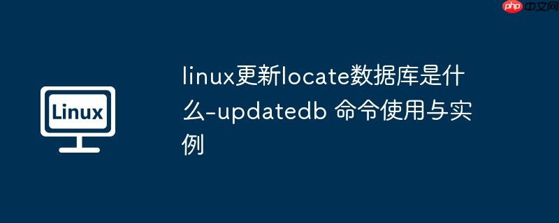 linux更新locate数据库是什么-updatedb 命令使用与实例
