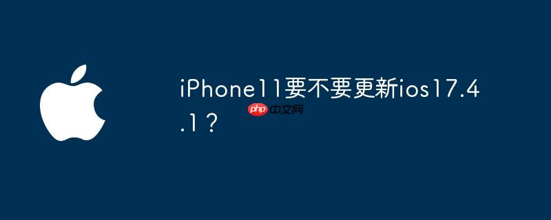 iPhone11要不要更新ios17.4.1？