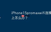 iPhone15promaxwifi连接不上怎么办？