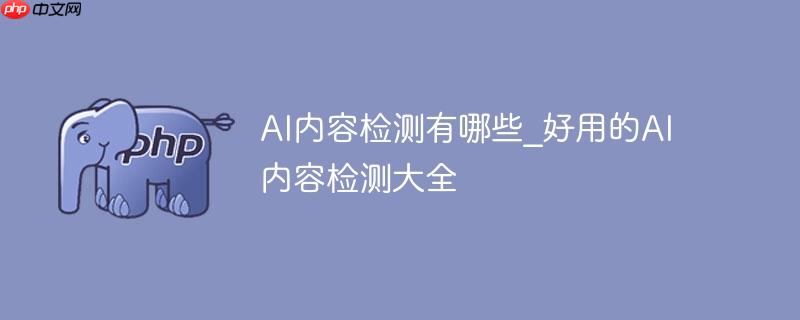 AI内容检测有哪些_好用的AI内容检测大全