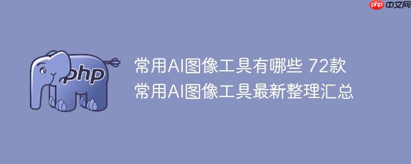 常用AI图像工具有哪些 72款常用AI图像工具最新整理汇总