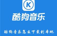 酷狗音樂下載的歌曲怎么保存到本地 酷狗音樂下載到本地的教程