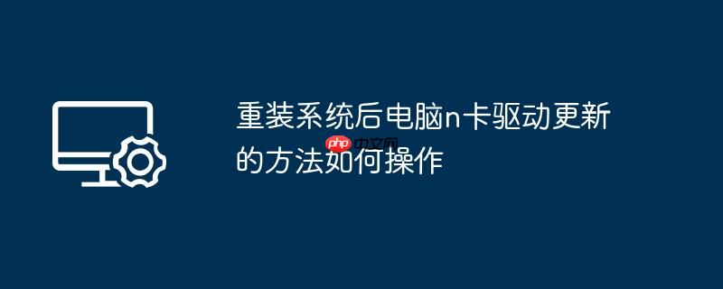 重装系统后电脑n卡驱动更新的方法如何操作