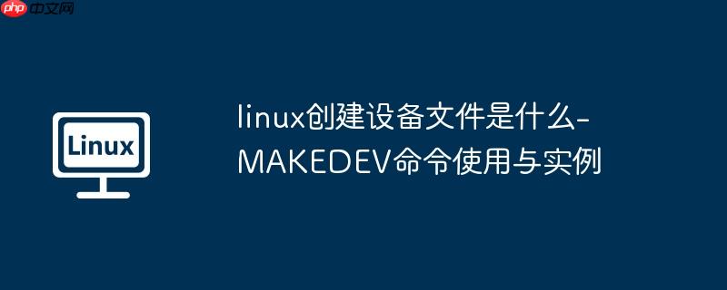 linux创建设备文件是什么-MAKEDEV命令使用与实例