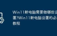 Win11新電腦需要做哪些設(shè)置?Win11新電腦設(shè)置的必要教程