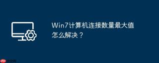 win7计算机连接数量最大值怎么解决?