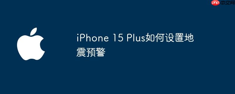 iPhone 15 Plus如何设置地震预警