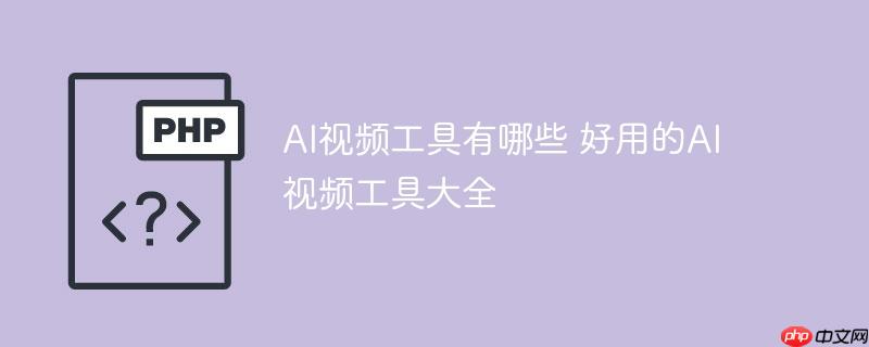AI视频工具有哪些 好用的AI视频工具大全