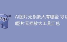 AI图片无损放大有哪些 可以AI图片无损放大工具汇总