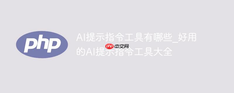 AI提示指令工具有哪些_好用的AI提示指令工具大全