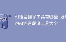 AI语言翻译工具有哪些_好用的AI语言翻译工具大全