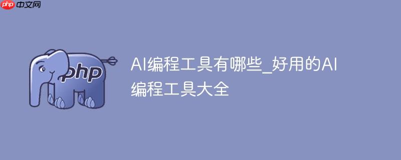 ai编程工具有哪些_好用的ai编程工具大全
