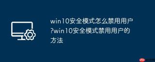 win10安全模式怎么禁用用户?win10安全模式禁用用户的方法