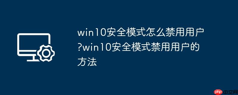 win10安全模式怎么禁用用户?win10安全模式禁用用户的方法