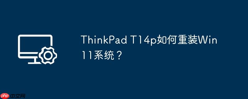 ThinkPad T14p如何重装Win11系统?