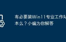 有必要装Win11专业工作站版本么?小编为你解答