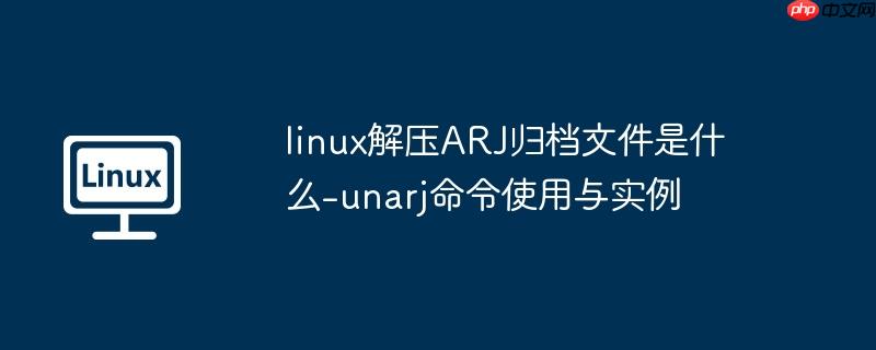 linux解压ARJ归档文件是什么-unarj命令使用与实例