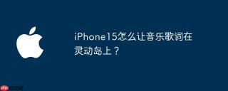 iPhone15怎么让音乐歌词在灵动岛上？