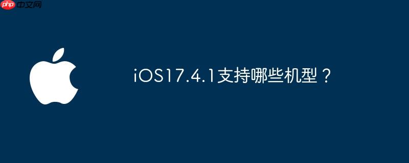 iOS17.4.1支持哪些机型？