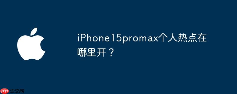 iphone15promax个人热点在哪里开？