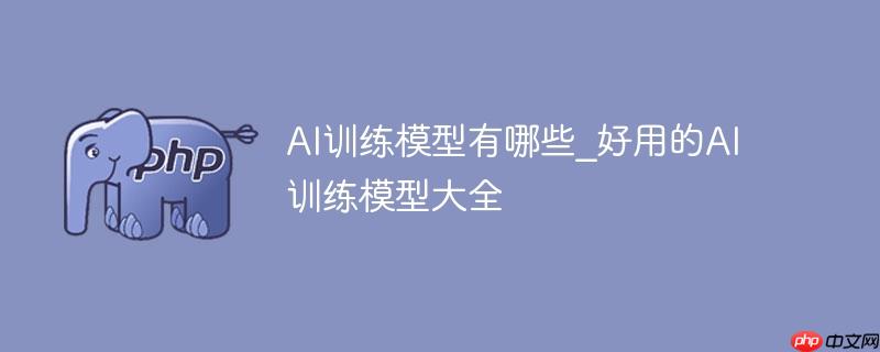 AI训练模型有哪些_好用的AI训练模型大全