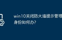 win10关闭防火墙提示管理员身份如何办?