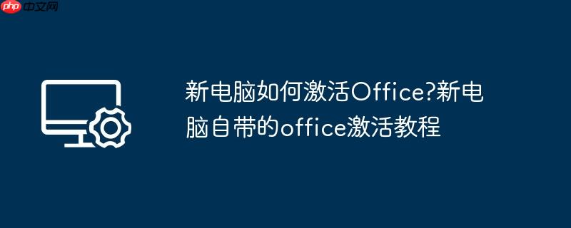 新电脑如何激活Office?新电脑自带的office激活教程