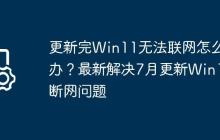 更新完Win11无法联网怎么办?最新解决7月更新Win11断网问题