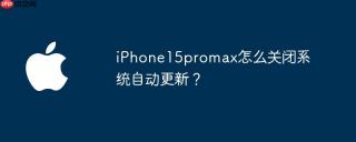 iPhone15promax怎么关闭系统自动更新？