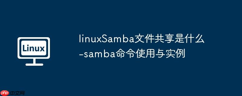 linuxSamba文件共享是什么-samba命令使用与实例