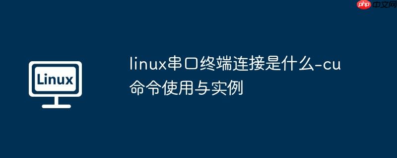 linux串口终端连接是什么-cu命令使用与实例